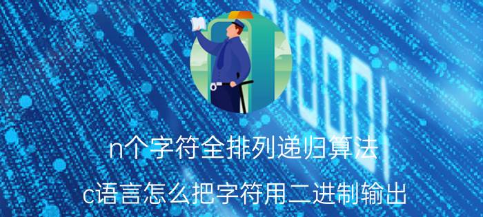 n个字符全排列递归算法 c语言怎么把字符用二进制输出？